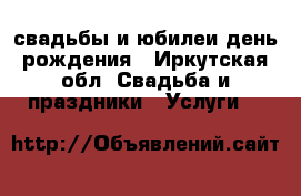 свадьбы и юбилеи день рождения - Иркутская обл. Свадьба и праздники » Услуги   